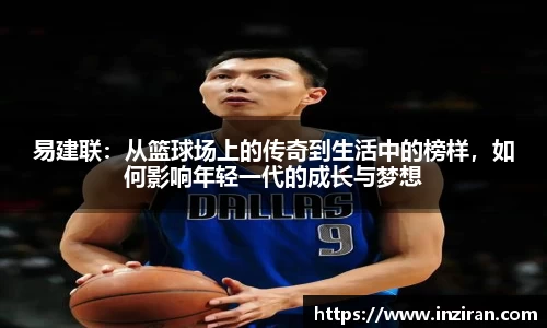 易建联：从篮球场上的传奇到生活中的榜样，如何影响年轻一代的成长与梦想