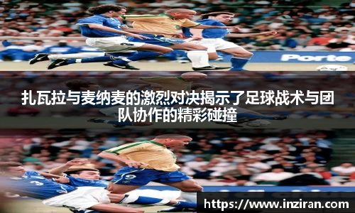 扎瓦拉与麦纳麦的激烈对决揭示了足球战术与团队协作的精彩碰撞