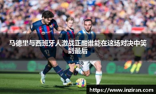 马德里与西班牙人激战正酣谁能在这场对决中笑到最后